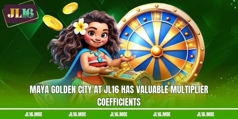 Maya golden city at JL16 has valuable multiplier coefficients