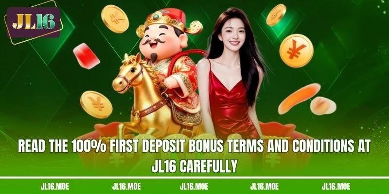 Read the 100% first deposit bonus terms and conditions at JL16 carefully Read the 100% first deposit bonus terms and conditions at JL16 carefully