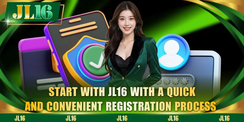 Start with JL16 with a quick and convenient registration process